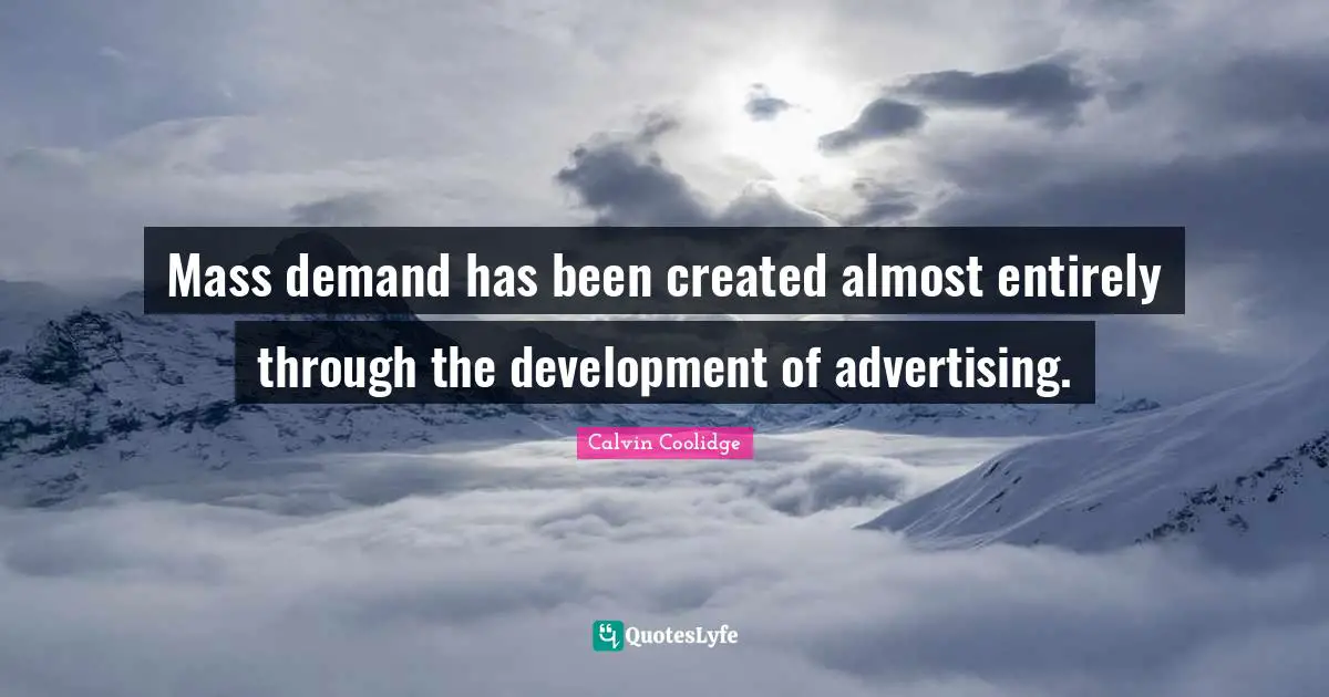Mass demand has been created almost entirely through the development of advertising.