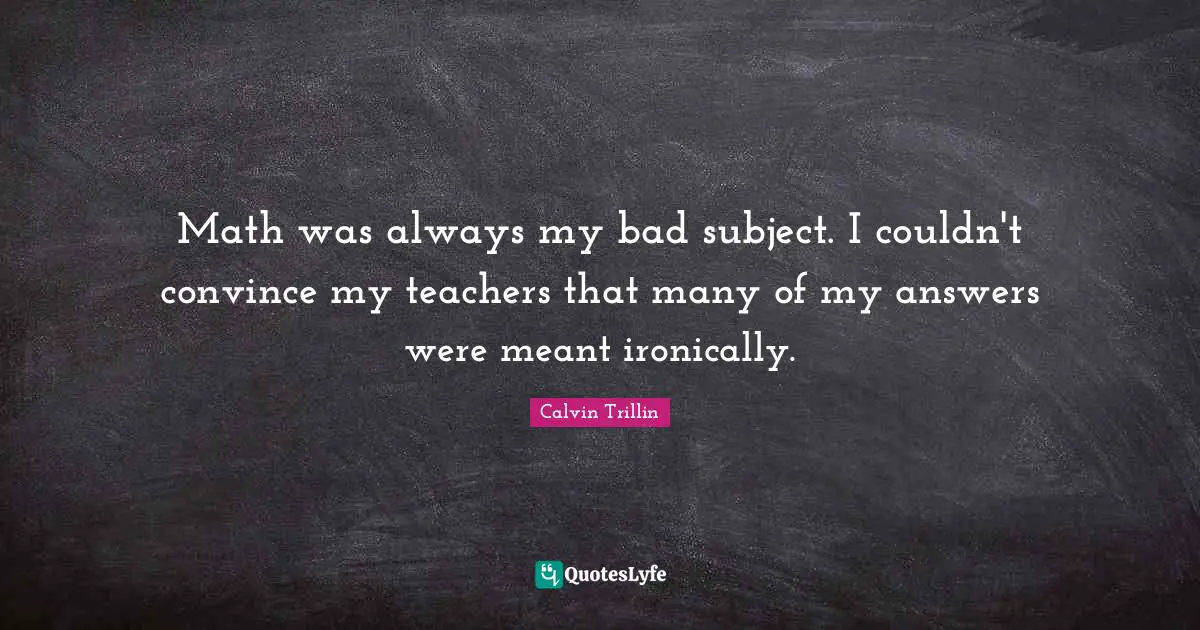 Convince Quotes: "Math was always my bad subject. I couldn't convince my teachers that many of my answers were meant ironically."
