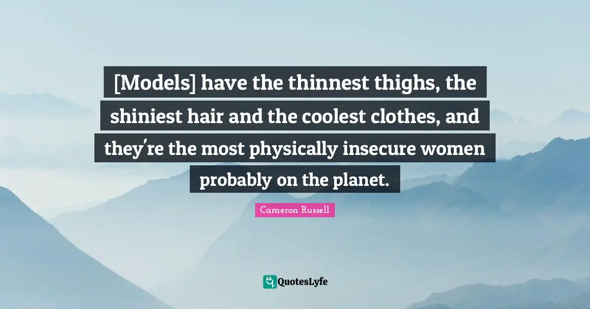 Thighs Quotes: "[Models] have the thinnest thighs, the shiniest hair and the coolest clothes, and they're the most physically insecure women probably on the planet."
