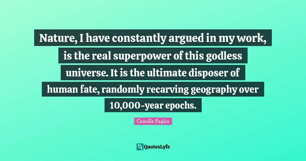Nature, I have constantly argued in my work, is the real superpower of this godless universe. It is the ultimate disposer of human fate, randomly recarving geography over 10,000-year epochs.