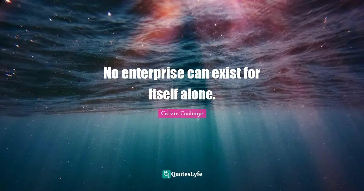 No enterprise can exist for itself alone.