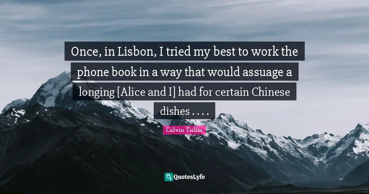 Once, in Lisbon, I tried my best to work the phone book in a way that would assuage a longing [Alice and I] had for certain Chinese dishes . . . .