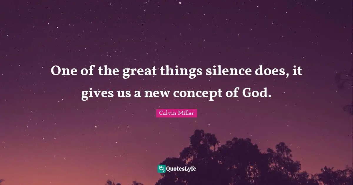 One of the great things silence does, it gives us a new concept of God.