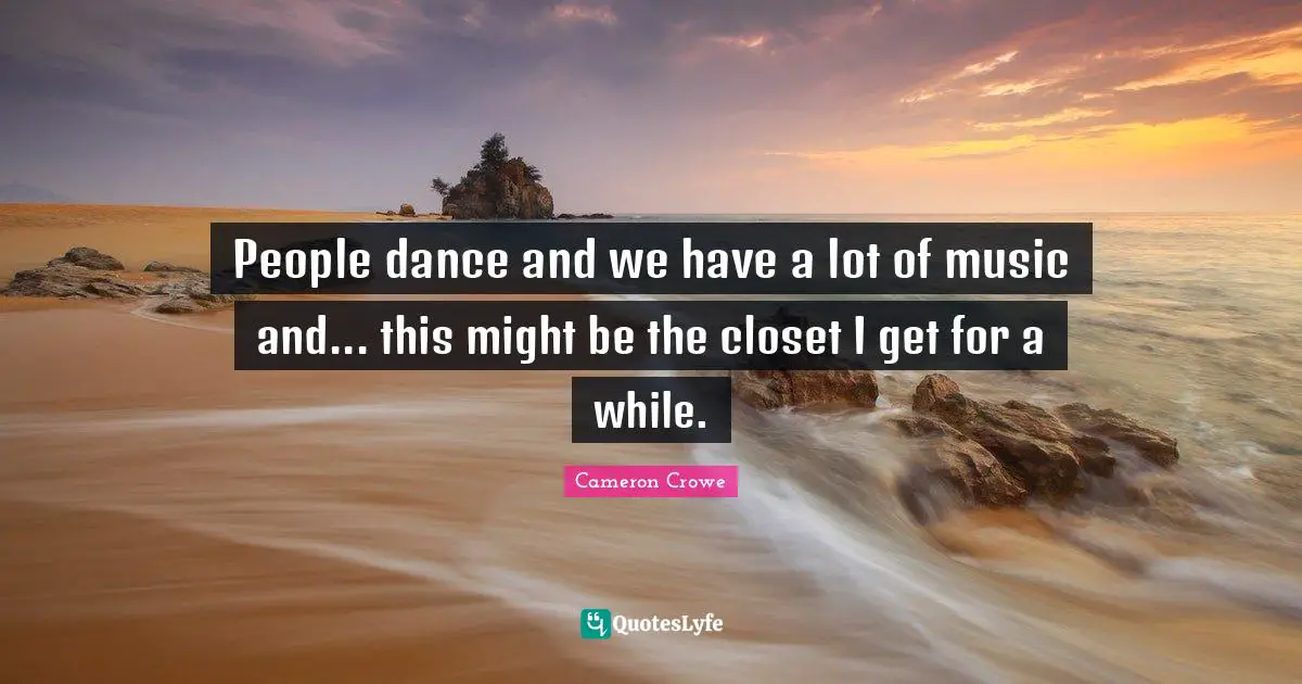 Closets Quotes: "People dance and we have a lot of music and... this might be the closet I get for a while."