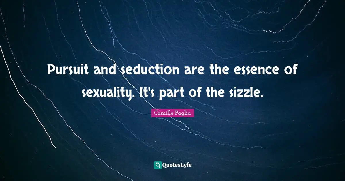 Pursuit and seduction are the essence of sexuality. It's part of the sizzle.