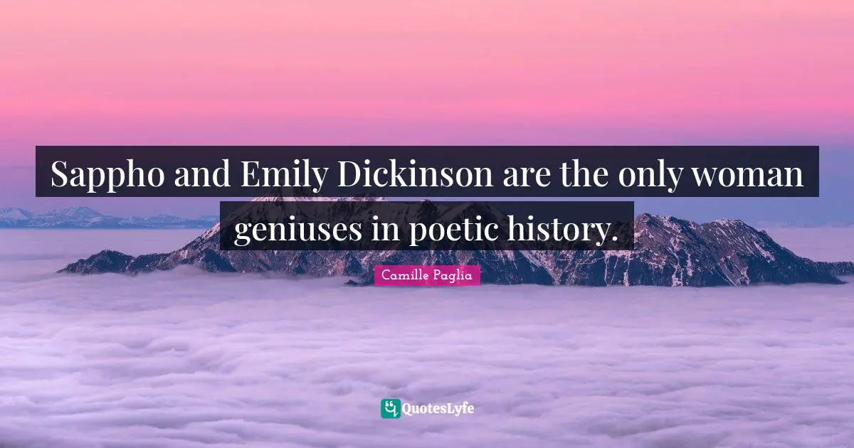Sappho and Emily Dickinson are the only woman geniuses in poetic history.