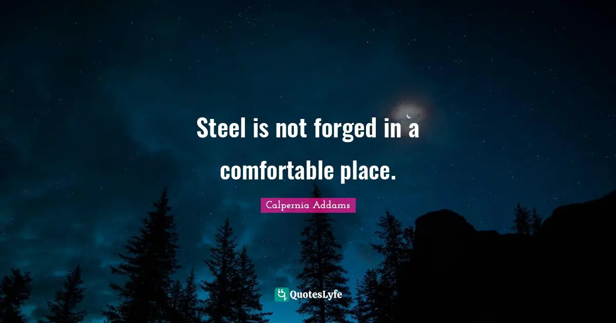Forged Quotes: "Steel is not forged in a comfortable place."