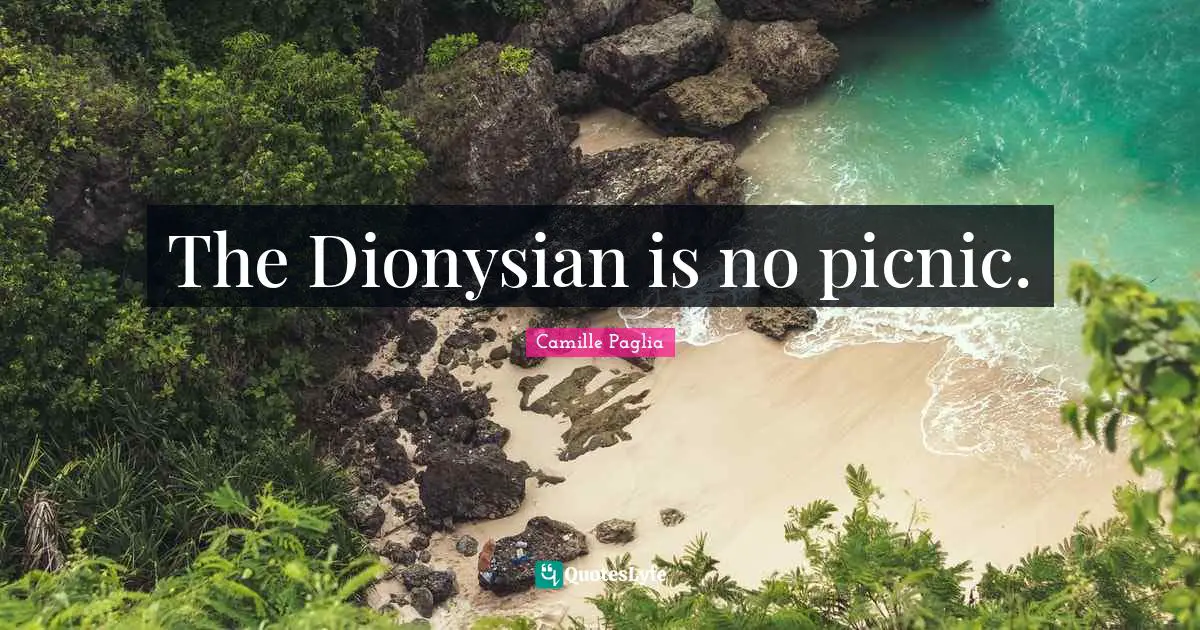 Picnics Quotes: "The Dionysian is no picnic."