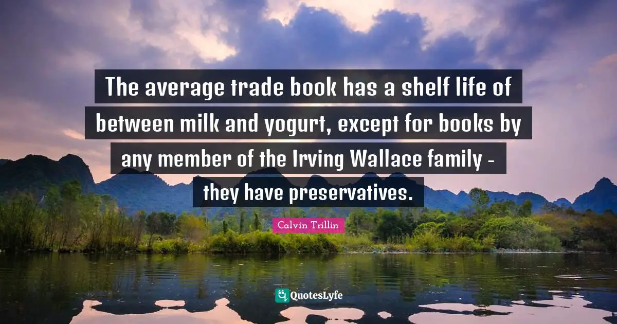 The average trade book has a shelf life of between milk and yogurt, except for books by any member of the Irving Wallace family - they have preservatives.