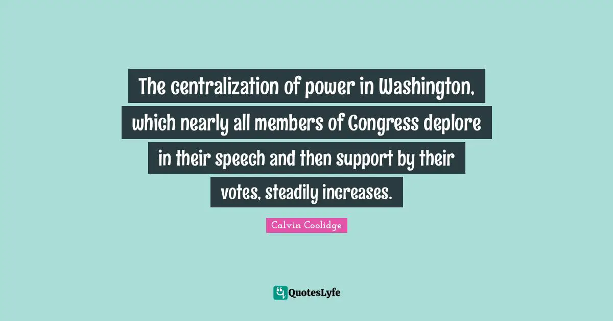 The centralization of power in Washington, which nearly all members of Congress deplore in their speech and then support by their votes, steadily increases.