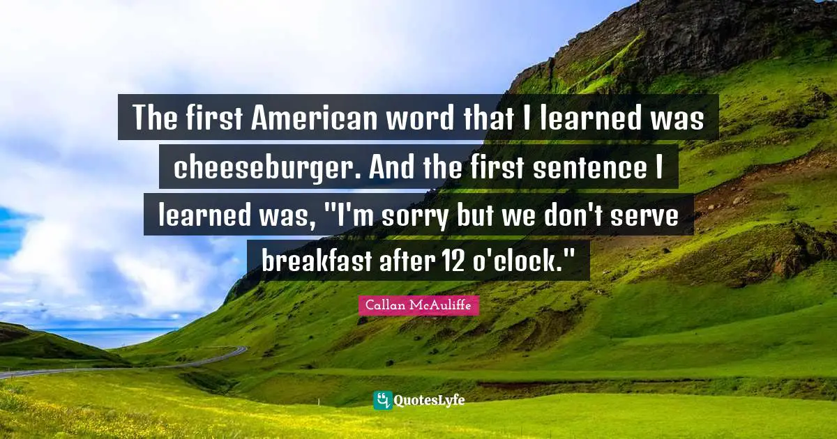 Cheeseburger Quotes: "The first American word that I learned was cheeseburger. And the first sentence I learned was, "I'm sorry but we don't serve breakfast after 12 o'clock.""