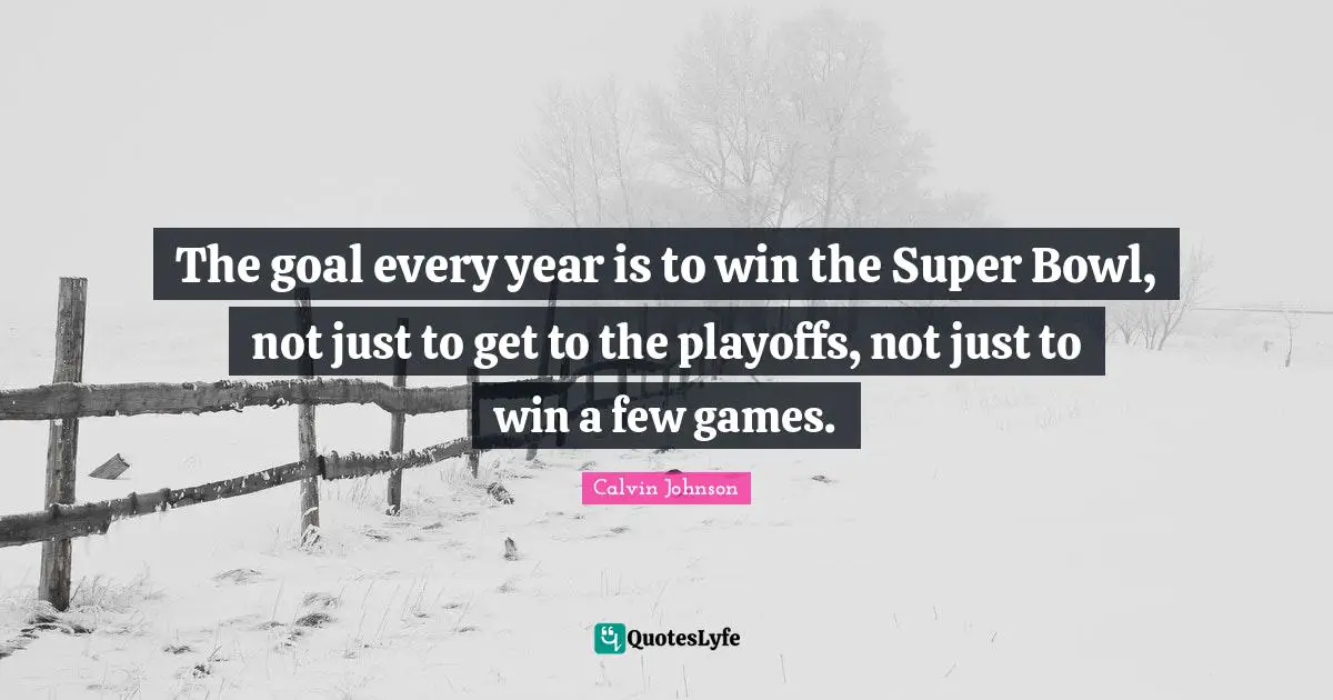 Playoffs Quotes: "The goal every year is to win the Super Bowl, not just to get to the playoffs, not just to win a few games."