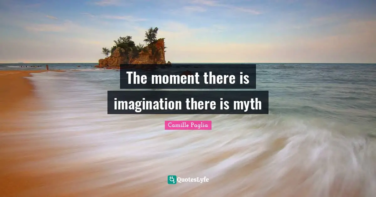 The moment there is imagination there is myth