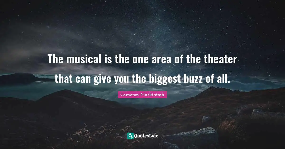 Cameron Mackintosh Quotes: "The musical is the one area of the theater that can give you the biggest buzz of all."