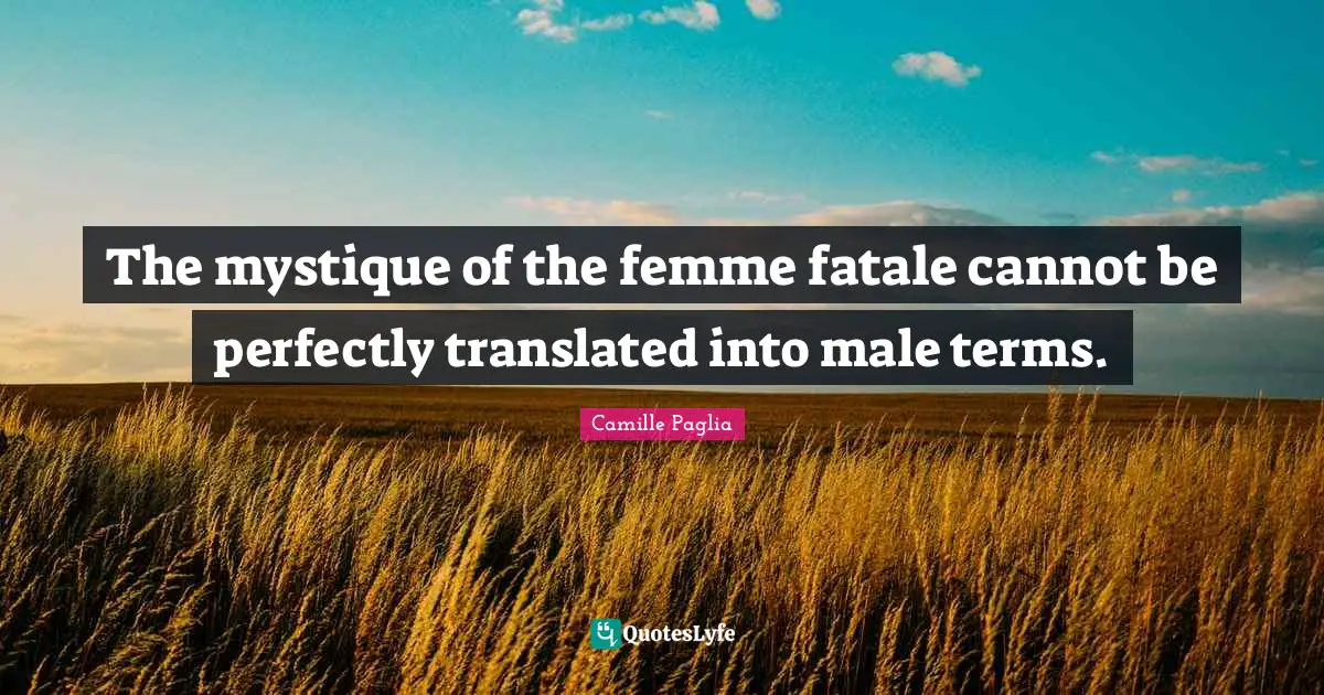 The mystique of the femme fatale cannot be perfectly translated into male terms.