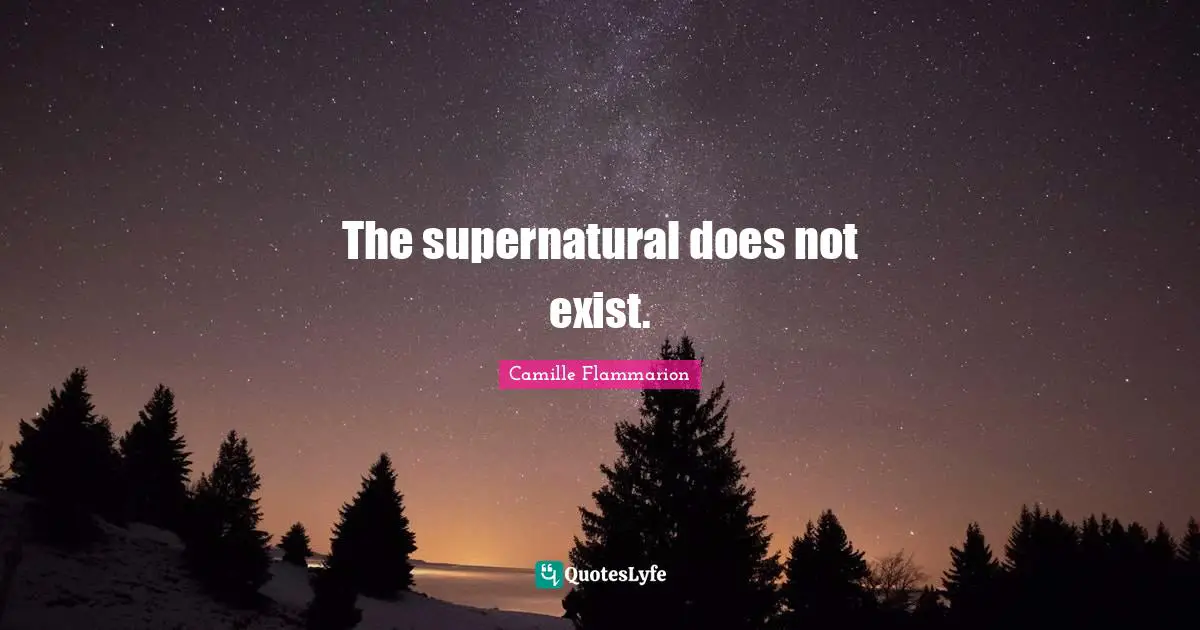 Camille Flammarion Quotes: "The supernatural does not exist."