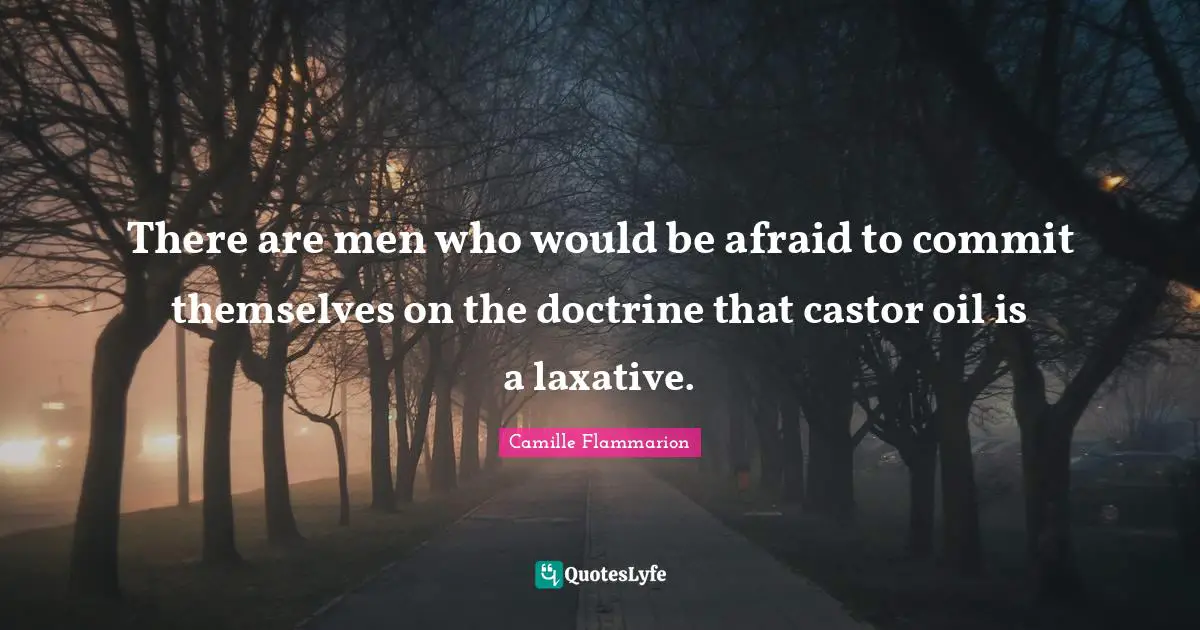Camille Flammarion Quotes: "There are men who would be afraid to commit themselves on the doctrine that castor oil is a laxative."