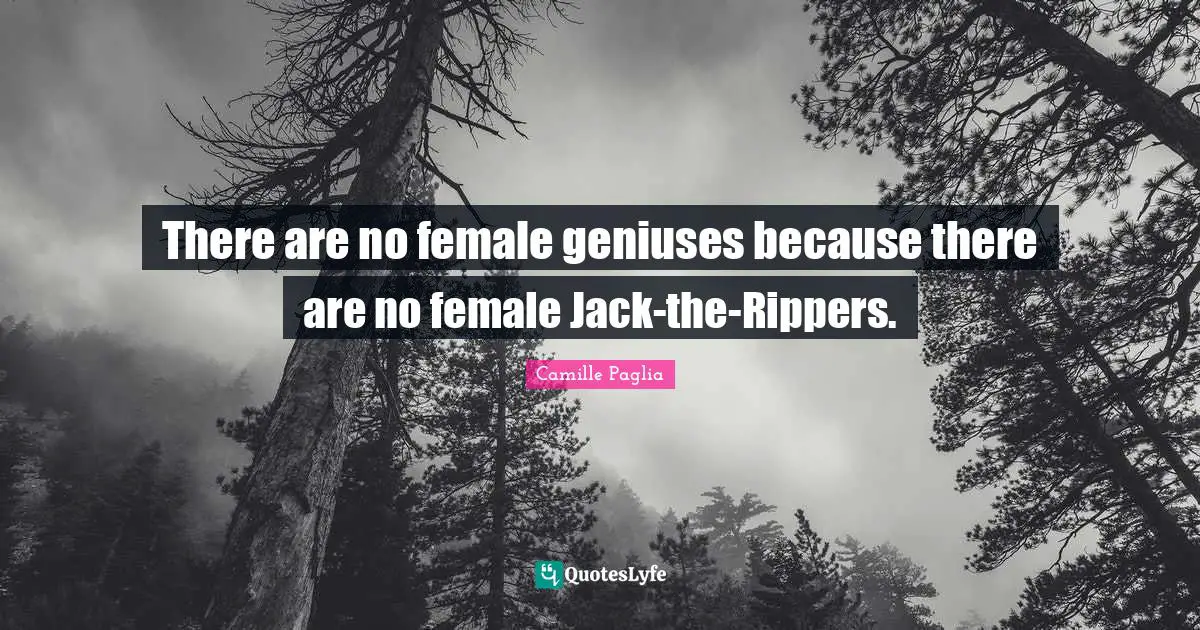 There are no female geniuses because there are no female Jack-the-Rippers.