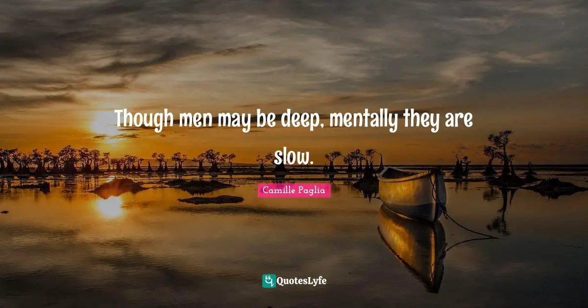 Though men may be deep, mentally they are slow.