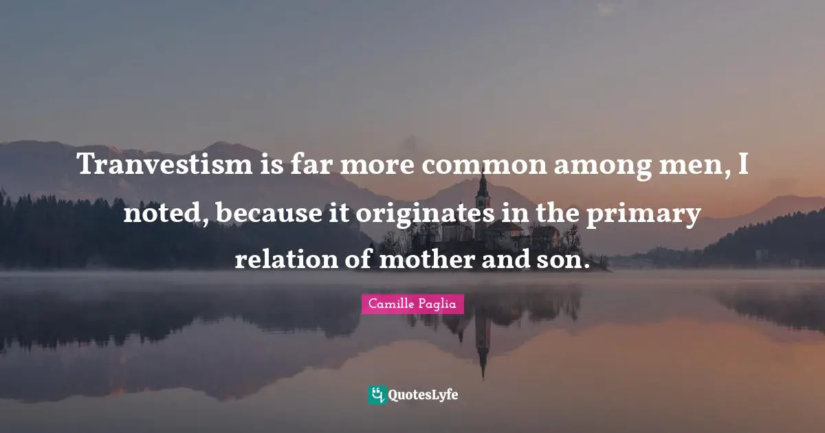 Tranvestism is far more common among men, I noted, because it originates in the primary relation of mother and son.