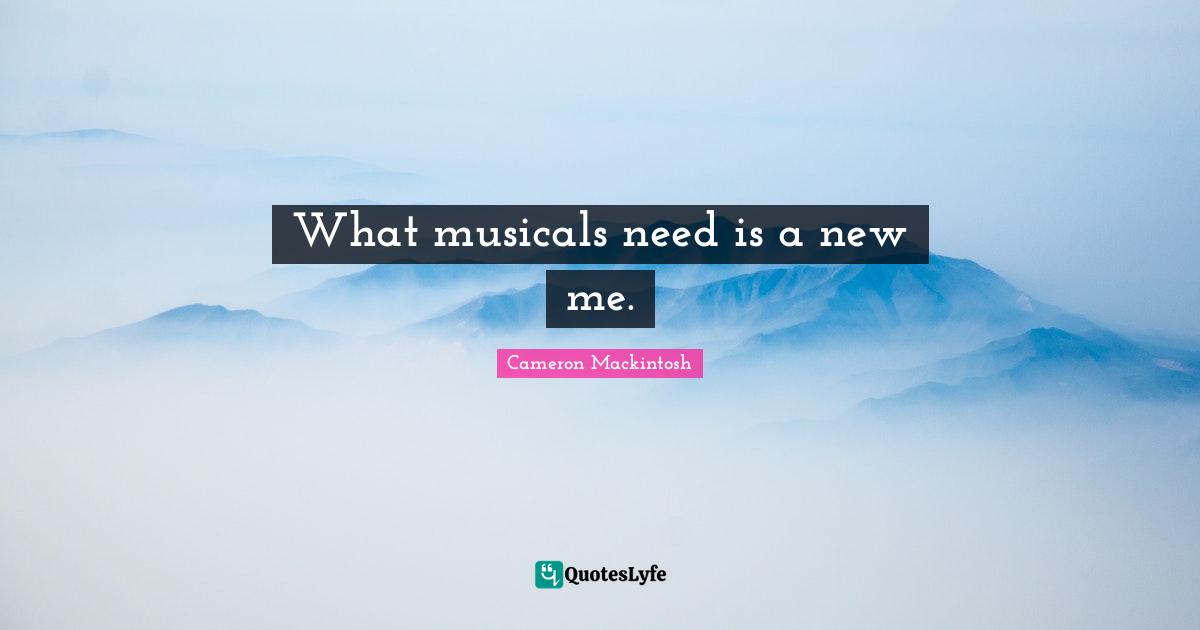 Cameron Mackintosh Quotes: "What musicals need is a new me."