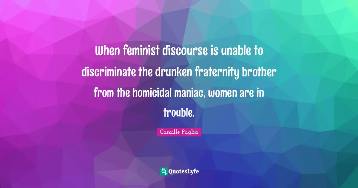 When feminist discourse is unable to discriminate the drunken fraternity brother from the homicidal maniac, women are in trouble.