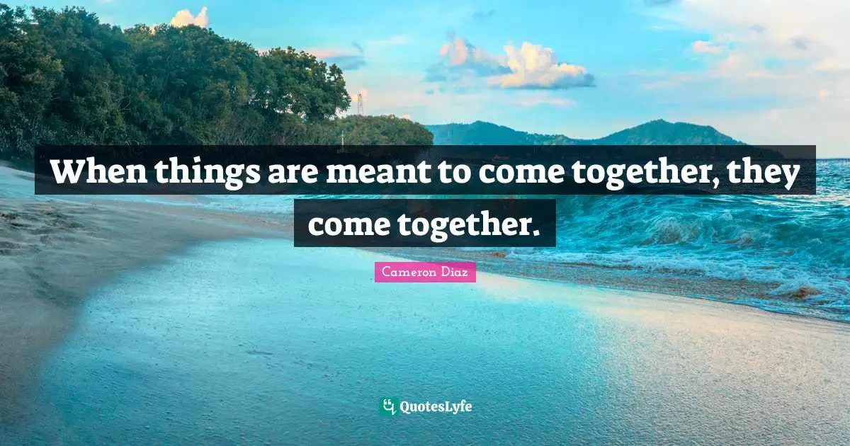 When things are meant to come together, they come together.