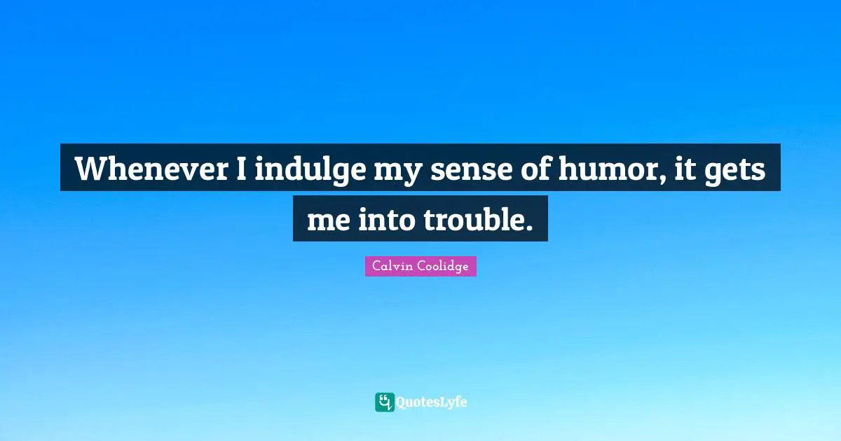 Whenever I indulge my sense of humor, it gets me into trouble.