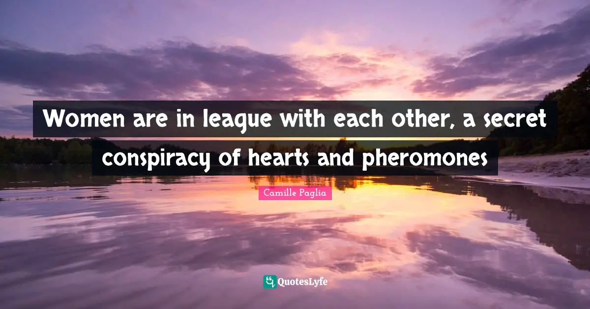 Conspiracy Quotes: "Women are in league with each other, a secret conspiracy of hearts and pheromones"