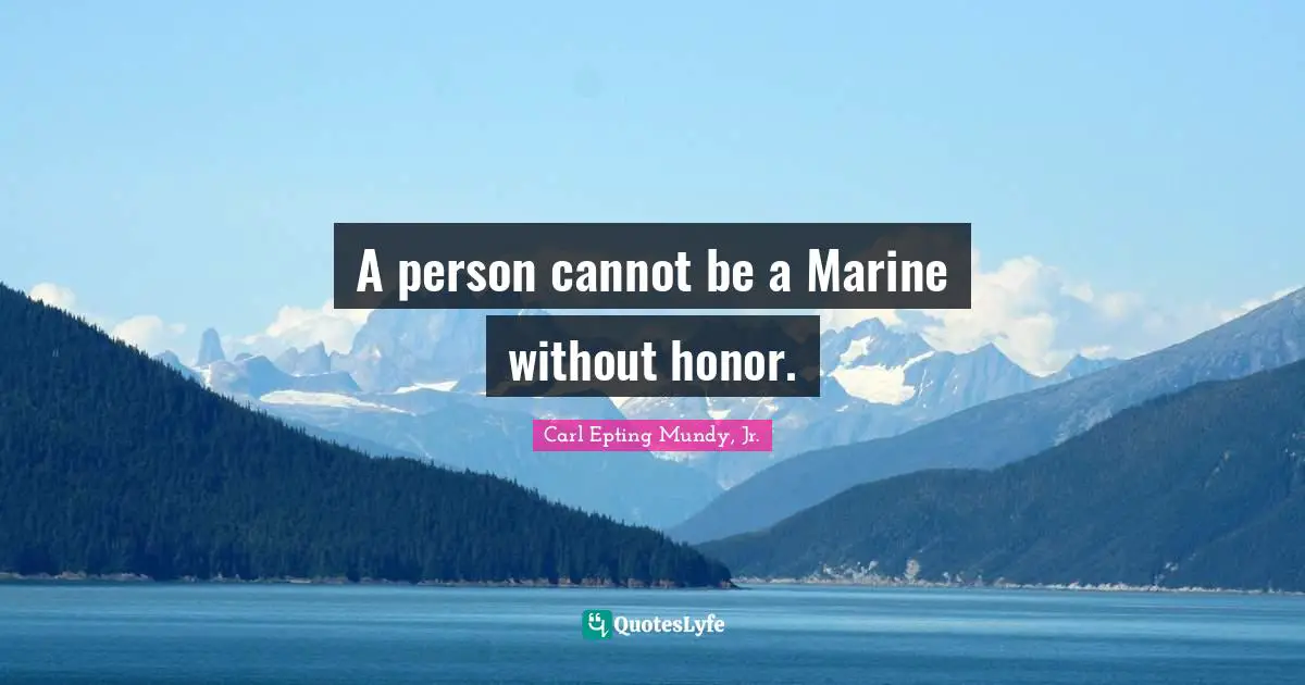 A person cannot be a Marine without honor.