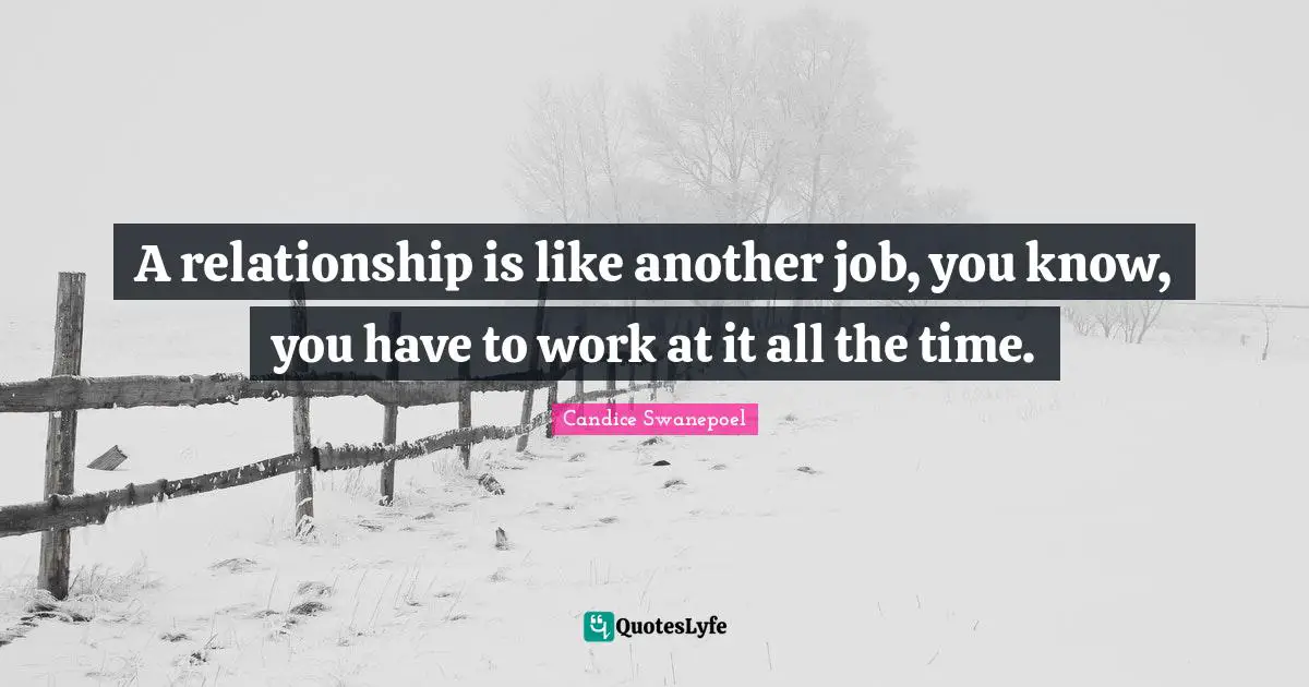 A relationship is like another job, you know, you have to work at it all the time.