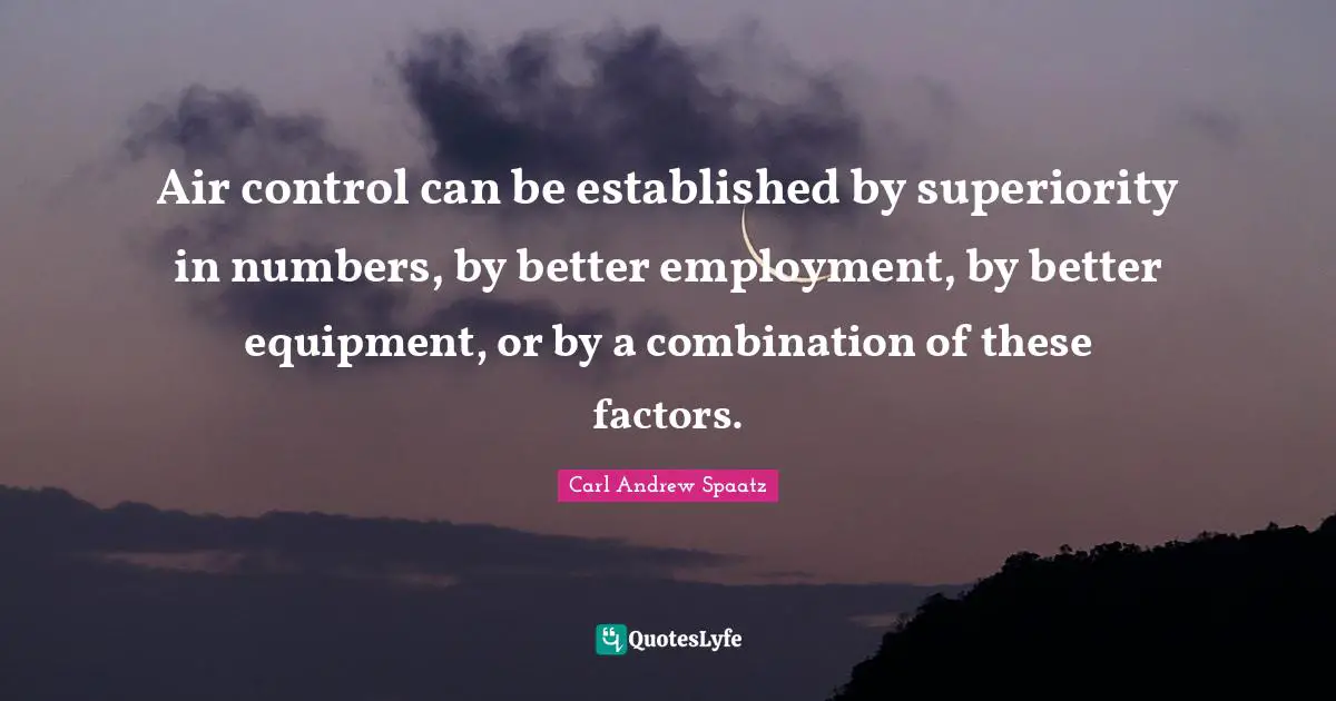 Air control can be established by superiority in numbers, by better employment, by better equipment, or by a combination of these factors.