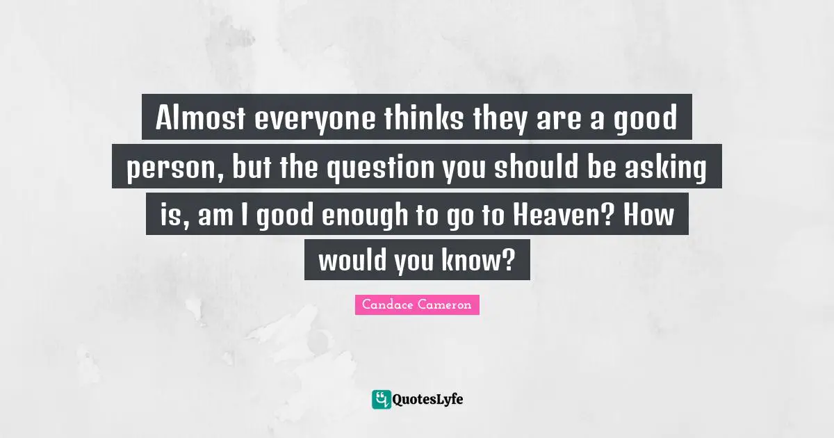 Almost everyone thinks they are a good person, but the question you should be asking is, am I good enough to go to Heaven? How would you know?