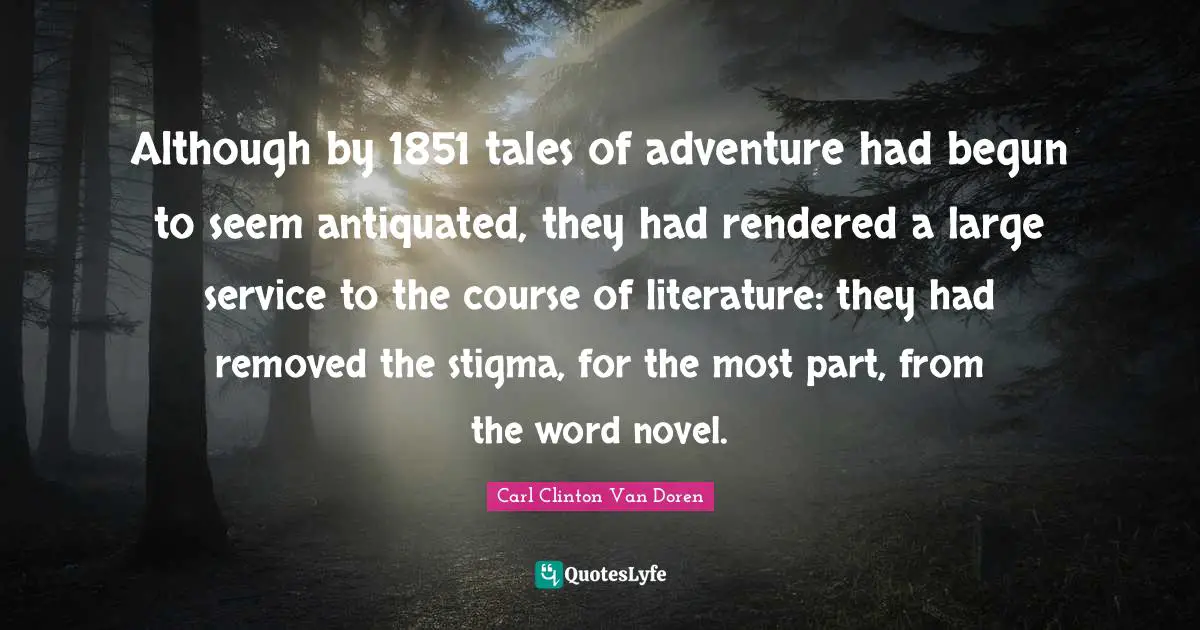Although by 1851 tales of adventure had begun to seem antiquated, they had rendered a large service to the course of literature: they had removed the stigma, for the most part, from the word novel.