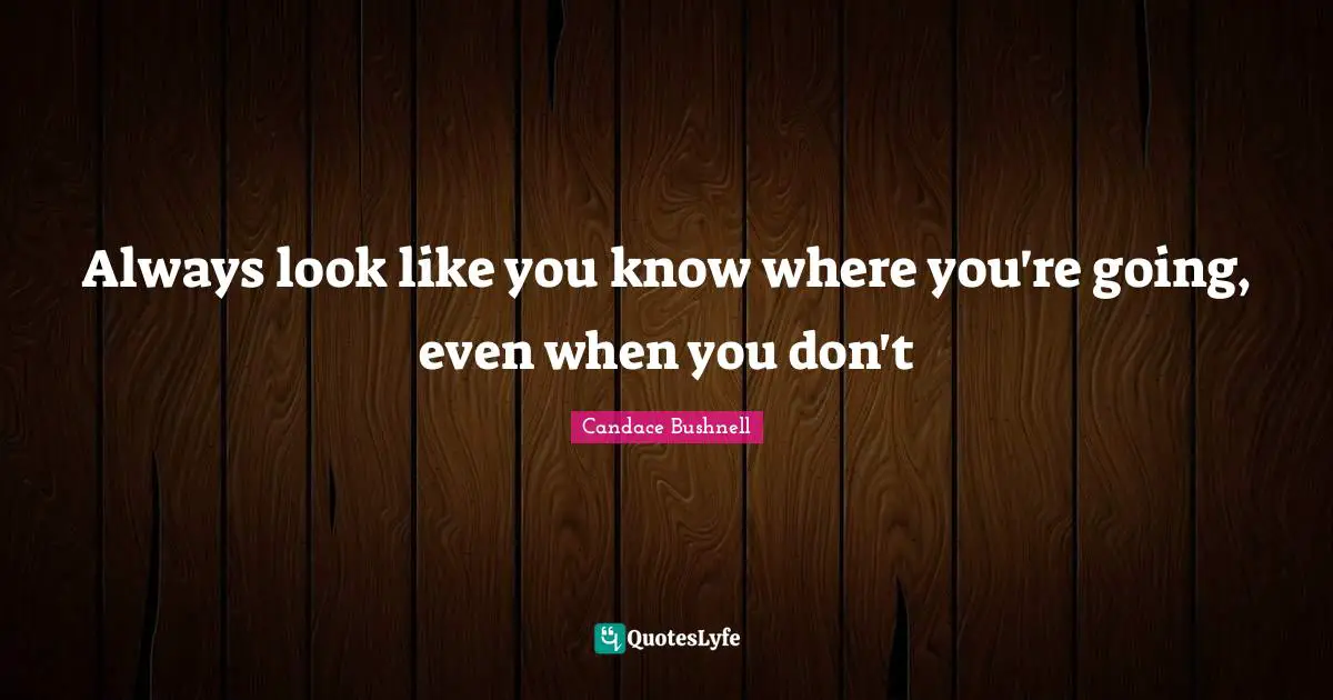 Always look like you know where you're going, even when you don't