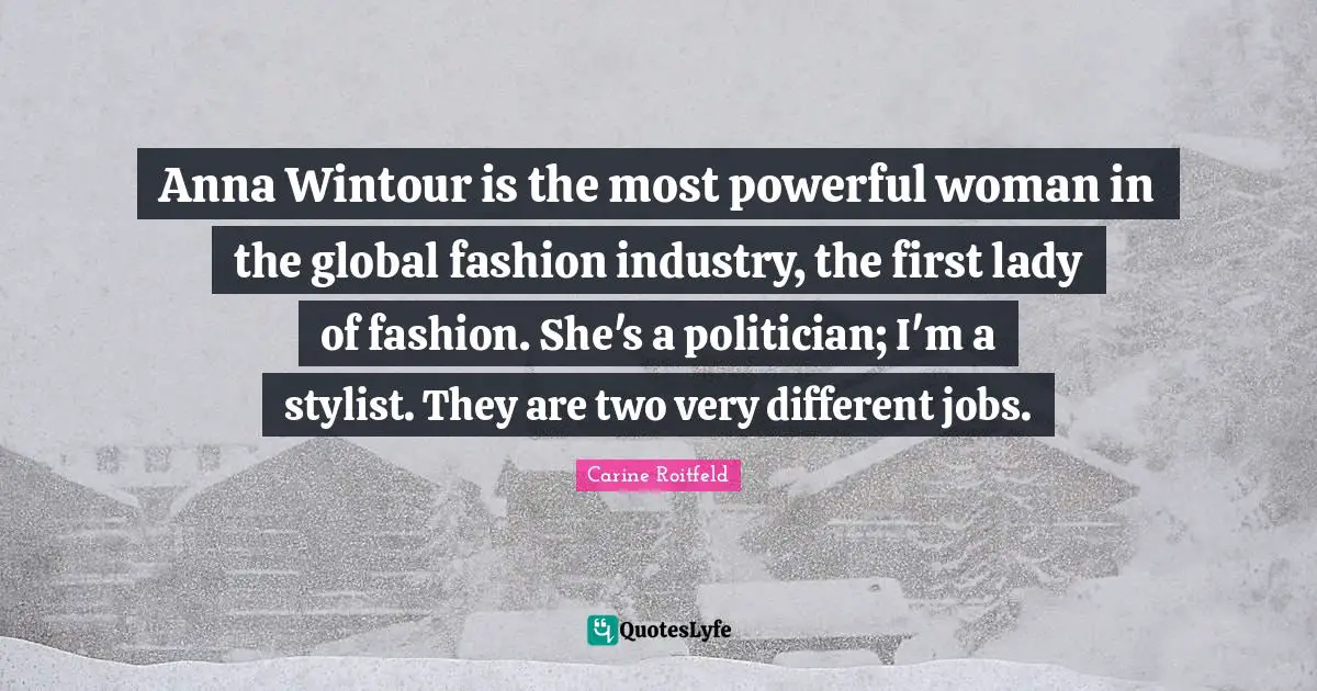 Stylist Quotes: "Anna Wintour is the most powerful woman in the global fashion industry, the first lady of fashion. She's a politician; I'm a stylist. They are two very different jobs."