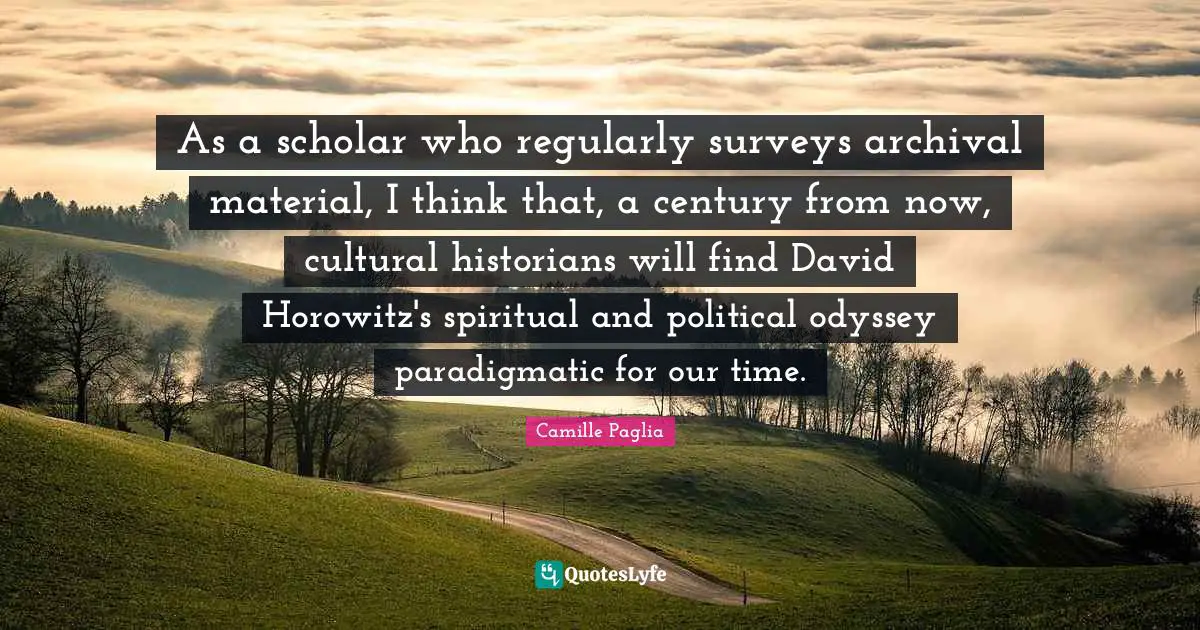Surveys Quotes: "As a scholar who regularly surveys archival material, I think that, a century from now, cultural historians will find David Horowitz's spiritual and political odyssey paradigmatic for our time."