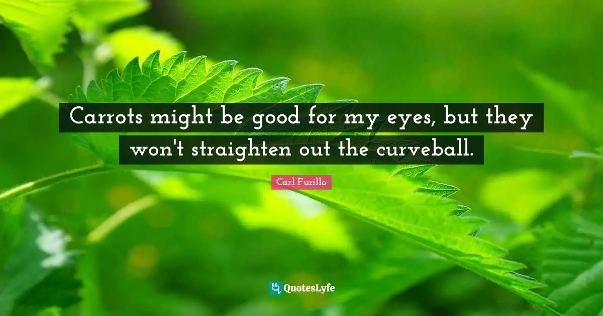 Carrots might be good for my eyes, but they won't straighten out the curveball.