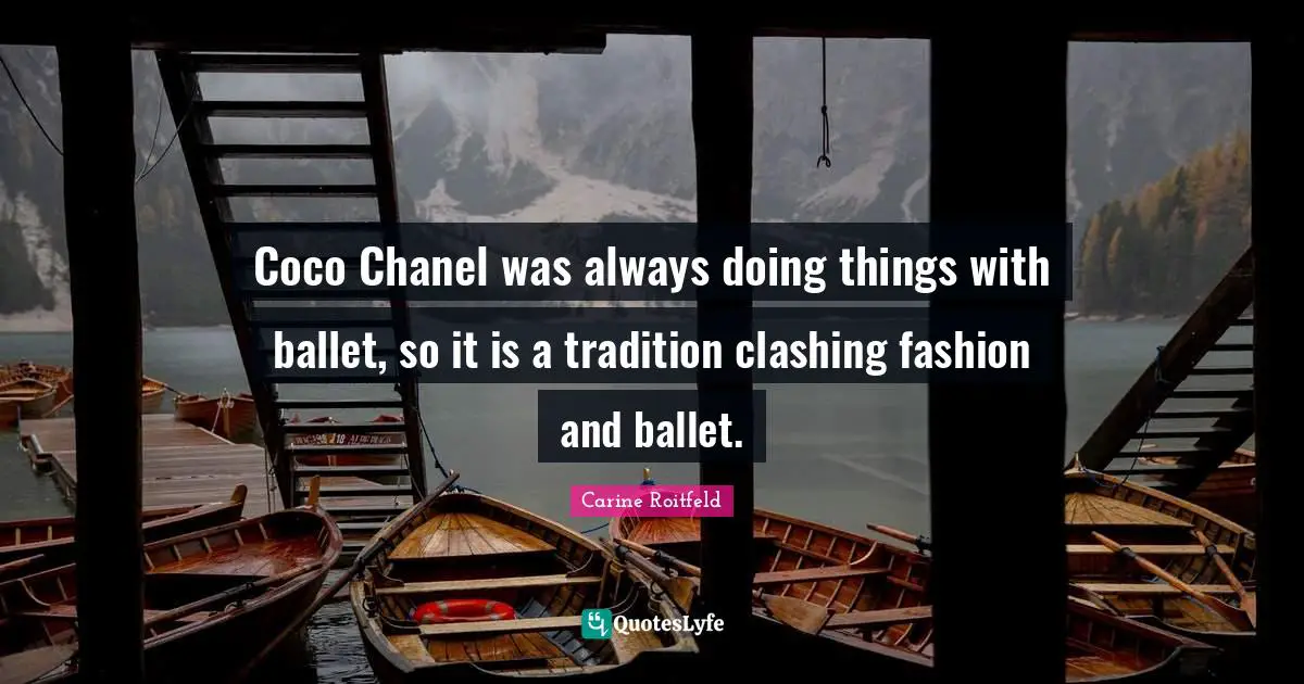 Coco Chanel was always doing things with ballet, so it is a tradition clashing fashion and ballet.