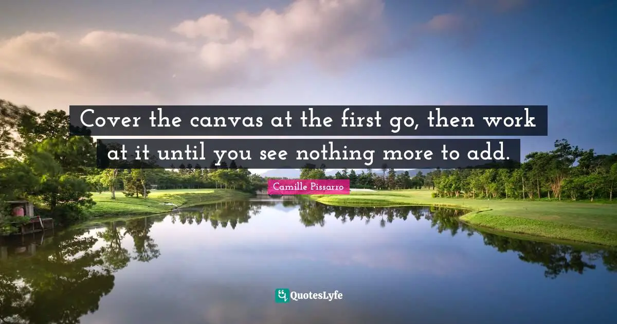 Cover the canvas at the first go, then work at it until you see nothing more to add.