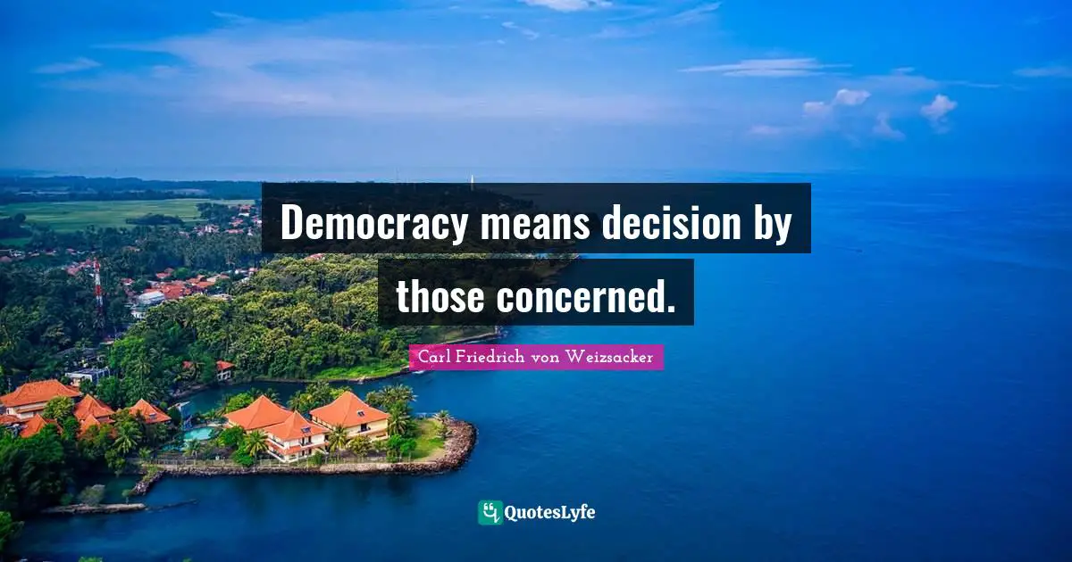 Democracy means decision by those concerned.