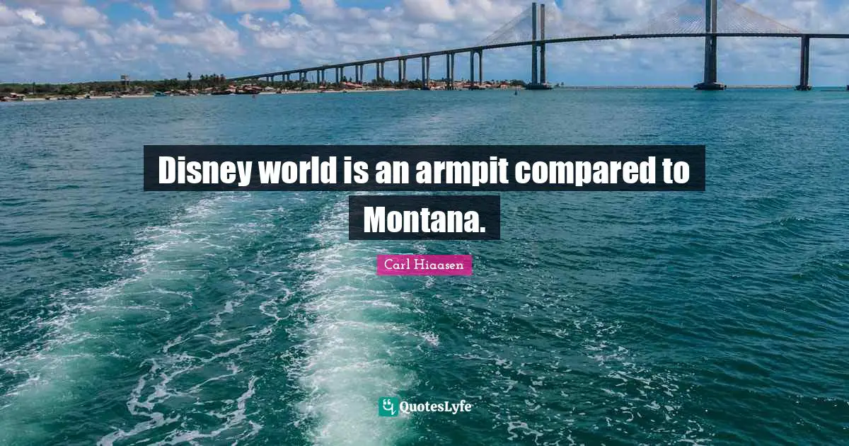 Carl Hiaasen Quotes: "Disney world is an armpit compared to Montana."