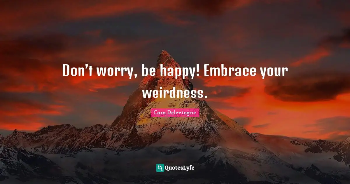Cara Delevingne Quotes: Don’t worry, be happy! Embrace your weirdness.