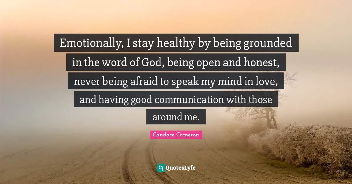 Emotionally, I stay healthy by being grounded in the word of God, being open and honest, never being afraid to speak my mind in love, and having good communication with those around me.