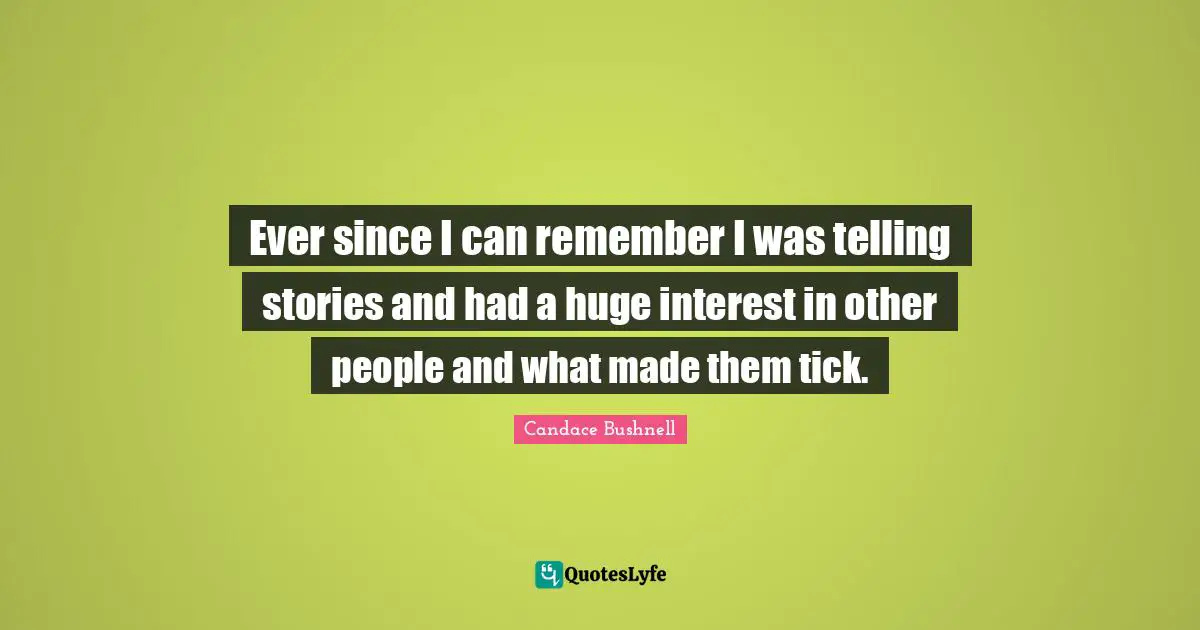 Ever since I can remember I was telling stories and had a huge interest in other people and what made them tick.