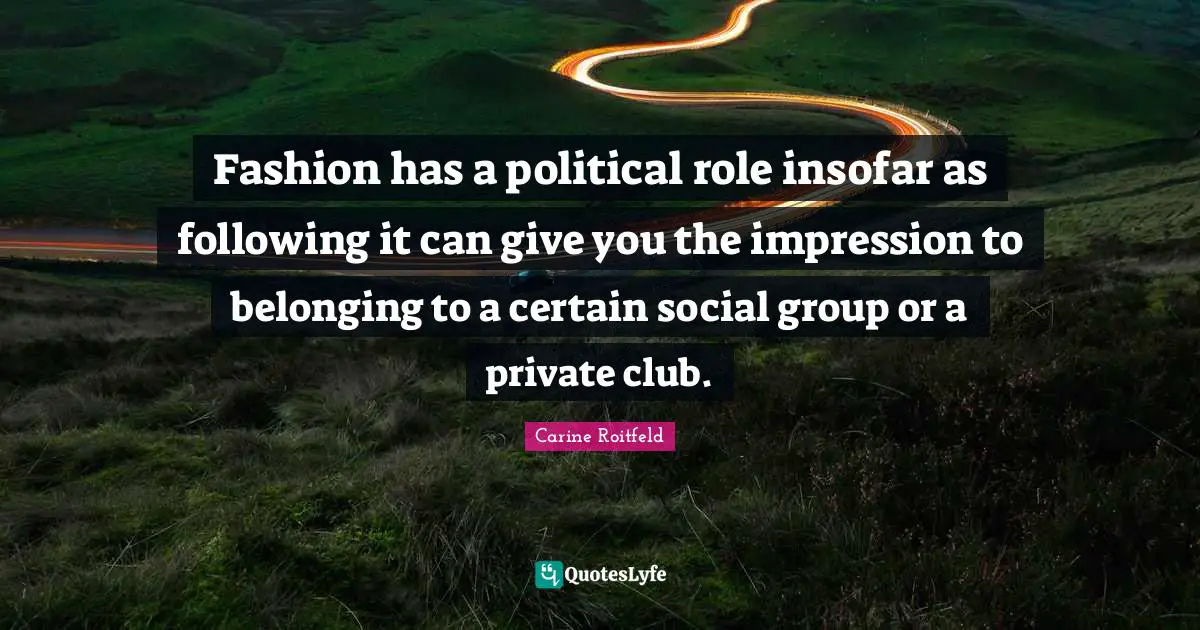 Fashion has a political role insofar as following it can give you the impression to belonging to a certain social group or a private club.