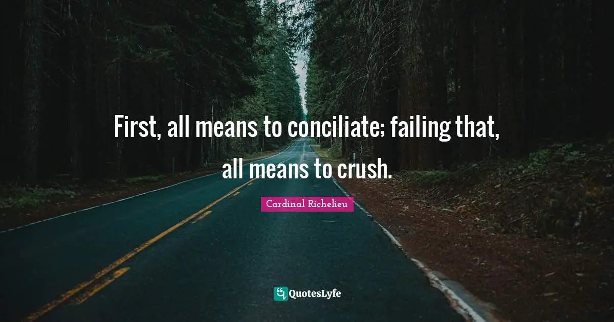 Crush Quotes: "First, all means to conciliate; failing that, all means to crush."