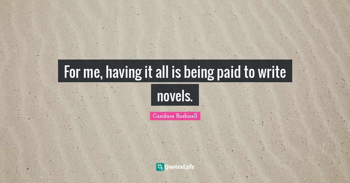 For me, having it all is being paid to write novels.