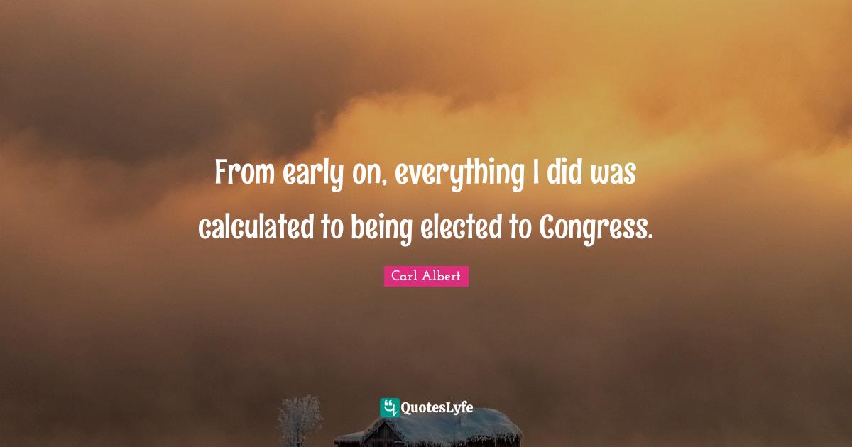 From early on, everything I did was calculated to being elected to Congress.