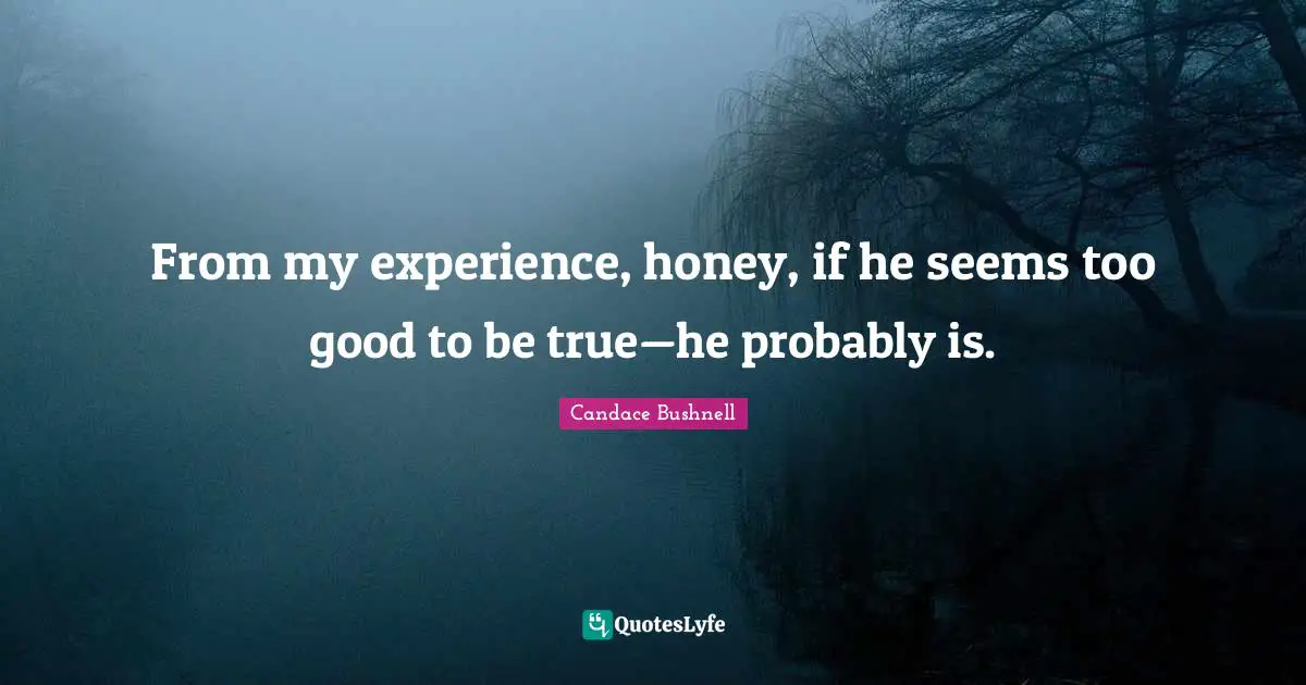 Too Good To Be True Quotes: "From my experience, honey, if he seems too good to be true—he probably is."